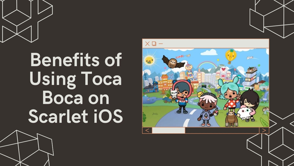 Benefits of Using Toca Boca on Scarlet iOS